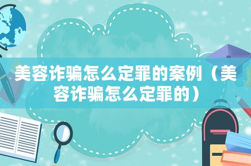 美容詐騙怎么定罪的案例（美容詐騙怎么定罪的）