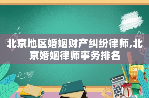 北京地區婚姻財產糾紛律師,北京婚姻律師事務排名