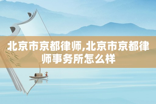 北京市京都律師,北京市京都律師事務所怎么樣