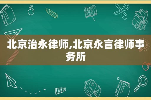 北京治永律師,北京永言律師事務所