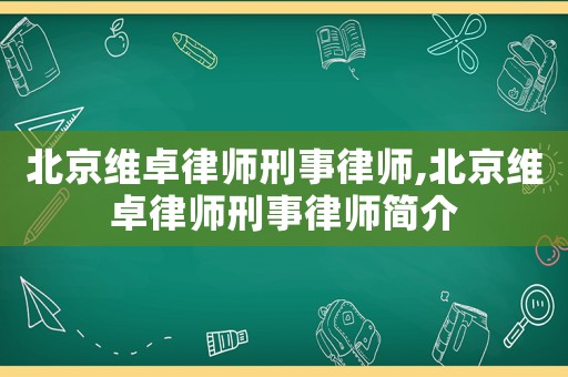 北京維卓律師刑事律師,北京維卓律師刑事律師簡(jiǎn)介