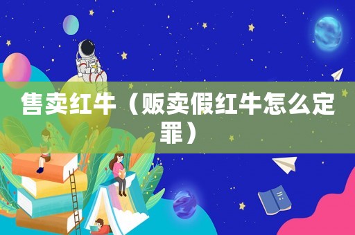 售賣紅牛（販賣假紅牛怎么定罪）