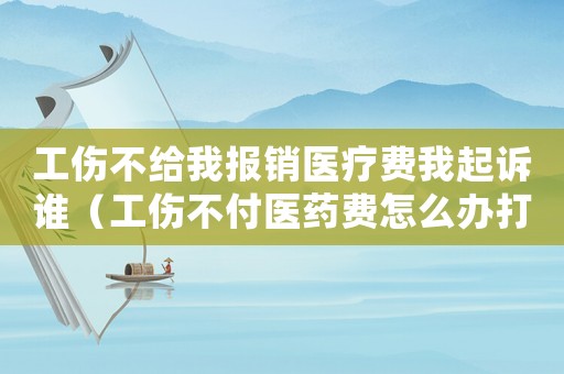 工傷不給我報銷醫療費我起訴誰（工傷不付醫藥費怎么辦打110）