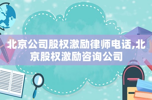 北京公司股權激勵律師電話,北京股權激勵咨詢公司