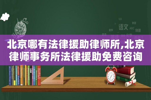 北京哪有法律援助律師所,北京律師事務所法律援助免費咨詢電話