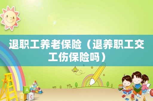 退職工養老保險（退養職工交工傷保險嗎）