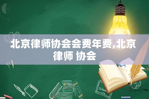 北京律師協會會費年費,北京 律師 協會