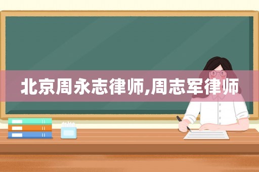 北京周永志律師,周志軍律師