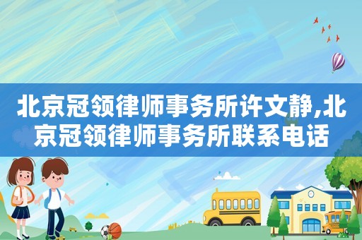 北京冠領律師事務所許文靜,北京冠領律師事務所聯系電話