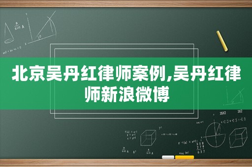 北京吳丹紅律師案例,吳丹紅律師新浪微博