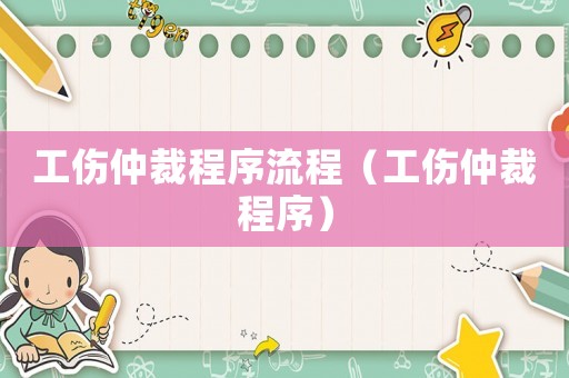 工傷仲裁程序流程（工傷仲裁程序）