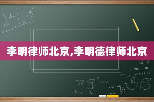 李明律師北京,李明德律師北京