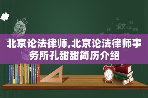 北京論法律師,北京論法律師事務(wù)所孔甜甜簡歷介紹