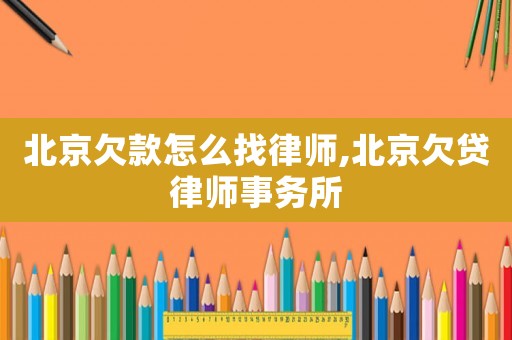 北京欠款怎么找律師,北京欠貸律師事務所