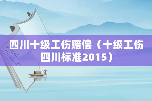 四川十級工傷賠償（十級工傷四川標準2015）