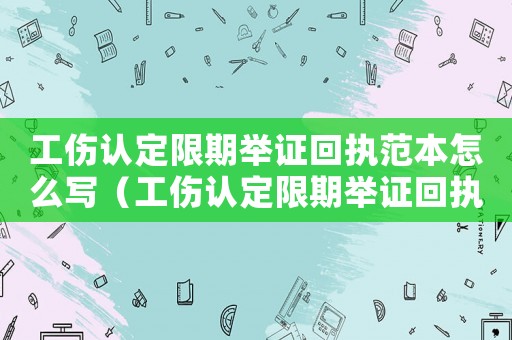 工傷認(rèn)定限期舉證回執(zhí)范本怎么寫（工傷認(rèn)定限期舉證回執(zhí)范本）