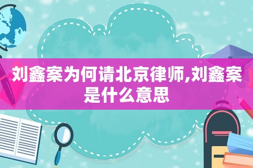 劉鑫案為何請北京律師,劉鑫案是什么意思
