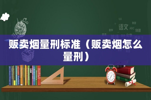 販賣煙量刑標準（販賣煙怎么量刑）