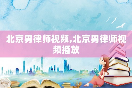 北京男律師視頻,北京男律師視頻播放