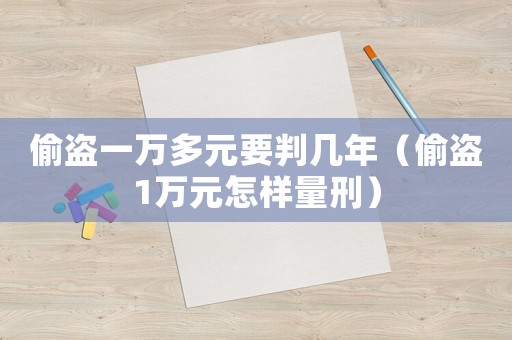 偷盜一萬多元要判幾年（偷盜1萬元怎樣量刑）