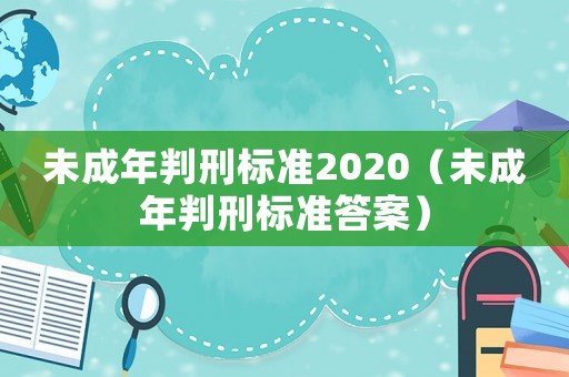 未成年判刑標準2020（未成年判刑標準答案）