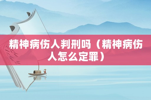 精神病傷人判刑嗎（精神病傷人怎么定罪）