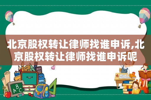 北京股權轉讓律師找誰申訴,北京股權轉讓律師找誰申訴呢