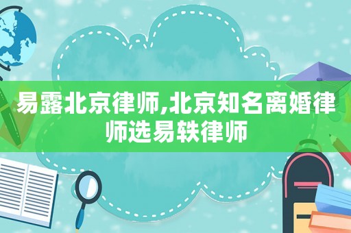易露北京律師,北京知名離婚律師選易軼律師