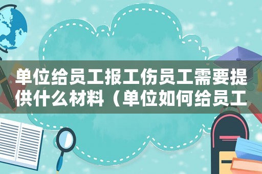 單位給員工報工傷員工需要提供什么材料（單位如何給員工報工傷保險）