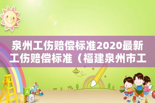 泉州工傷賠償標準2020最新工傷賠償標準（福建泉州市工傷賠償標準是多少）