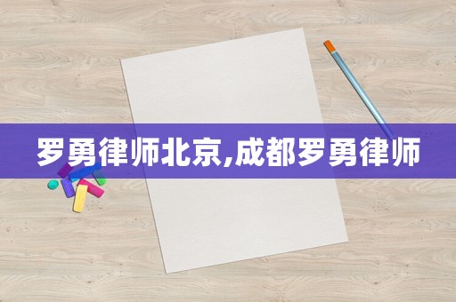 羅勇律師北京,成都羅勇律師