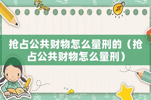 搶占公共財(cái)物怎么量刑的（搶占公共財(cái)物怎么量刑）