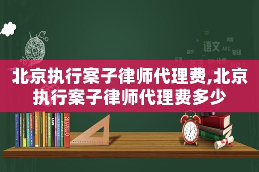 北京執行案子律師代理費,北京執行案子律師代理費多少