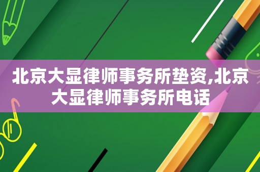 北京大顯律師事務(wù)所墊資,北京大顯律師事務(wù)所電話