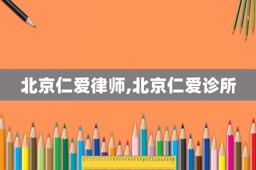 北京仁愛律師,北京仁愛診所