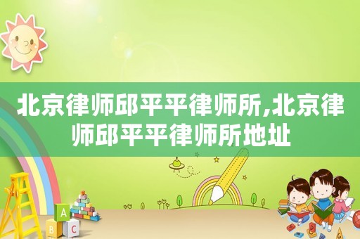 北京律師邱平平律師所,北京律師邱平平律師所地址