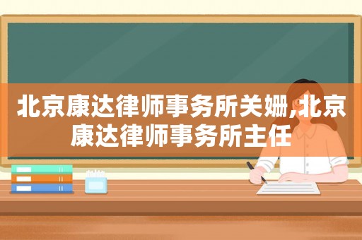 北京康達律師事務所關姍,北京康達律師事務所主任