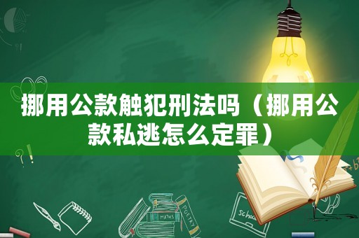 挪用公款觸犯刑法嗎（挪用公款私逃怎么定罪）