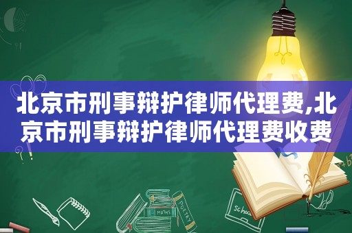 北京市刑事辯護律師代理費,北京市刑事辯護律師代理費收費標準