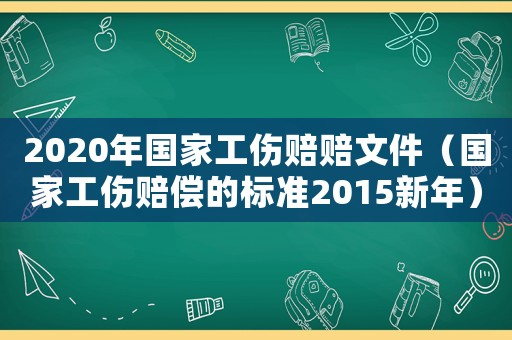 2020年國家工傷賠賠文件（國家工傷賠償的標準2015新年）