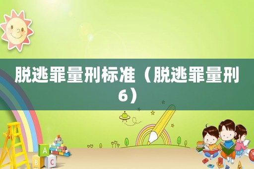 脫逃罪量刑標準（脫逃罪量刑6）