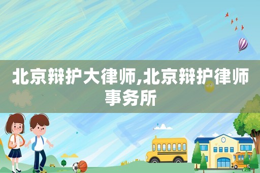 北京辯護大律師,北京辯護律師事務所