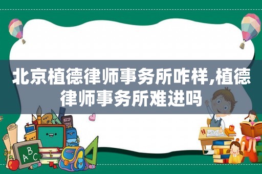 北京植德律師事務所咋樣,植德律師事務所難進嗎