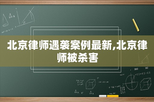 北京律師遇襲案例最新,北京律師被殺害