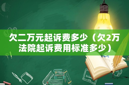 欠二萬元起訴費多少（欠2萬法院起訴費用標準多少）