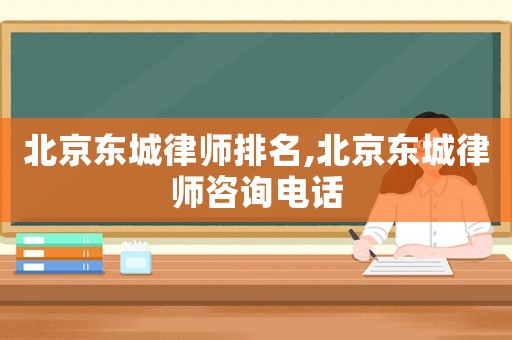 北京東城律師排名,北京東城律師咨詢電話