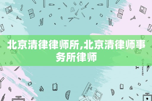 北京清律律師所,北京清律師事務所律師
