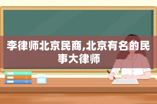 李律師北京民商,北京有名的民事大律師