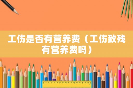 工傷是否有營養費（工傷致殘有營養費嗎）