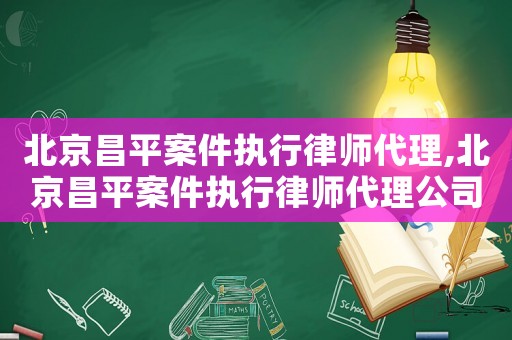 北京昌平案件執行律師代理,北京昌平案件執行律師代理公司
